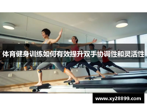 体育健身训练如何有效提升双手协调性和灵活性